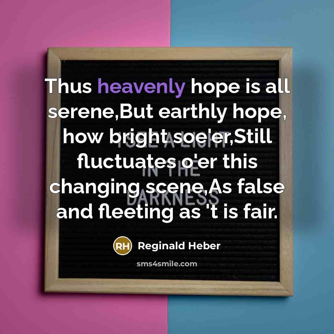 “Thus heavenly hope is all serene,But earthly hope, how bright…” quote by Reginald Heber