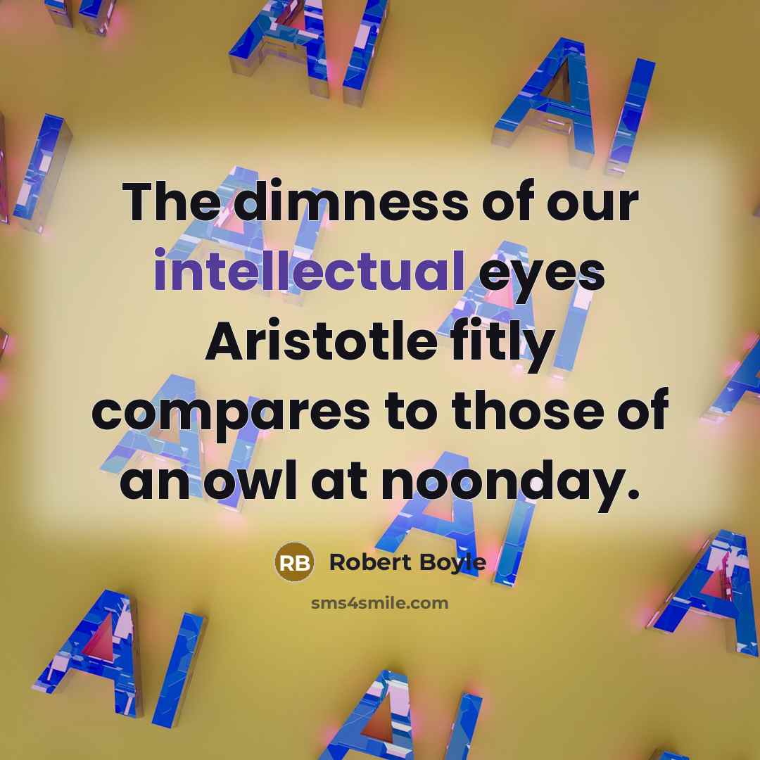 “The dimness of our intellectual eyes Aristotle fitly compares to…” quote by Robert Boyle