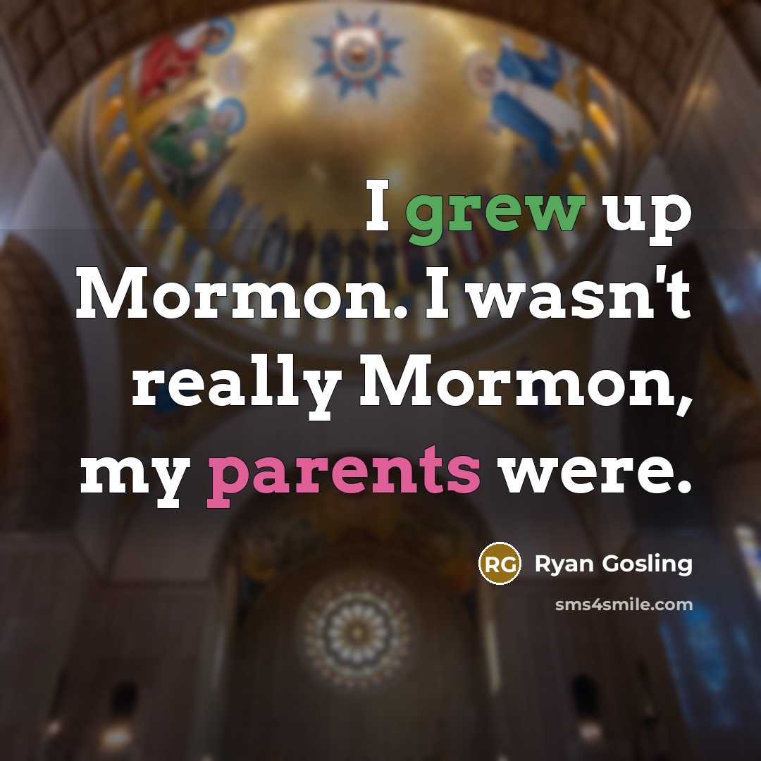 “I grew up Mormon. I wasn't really Mormon, my parents were.” quote by Ryan Gosling