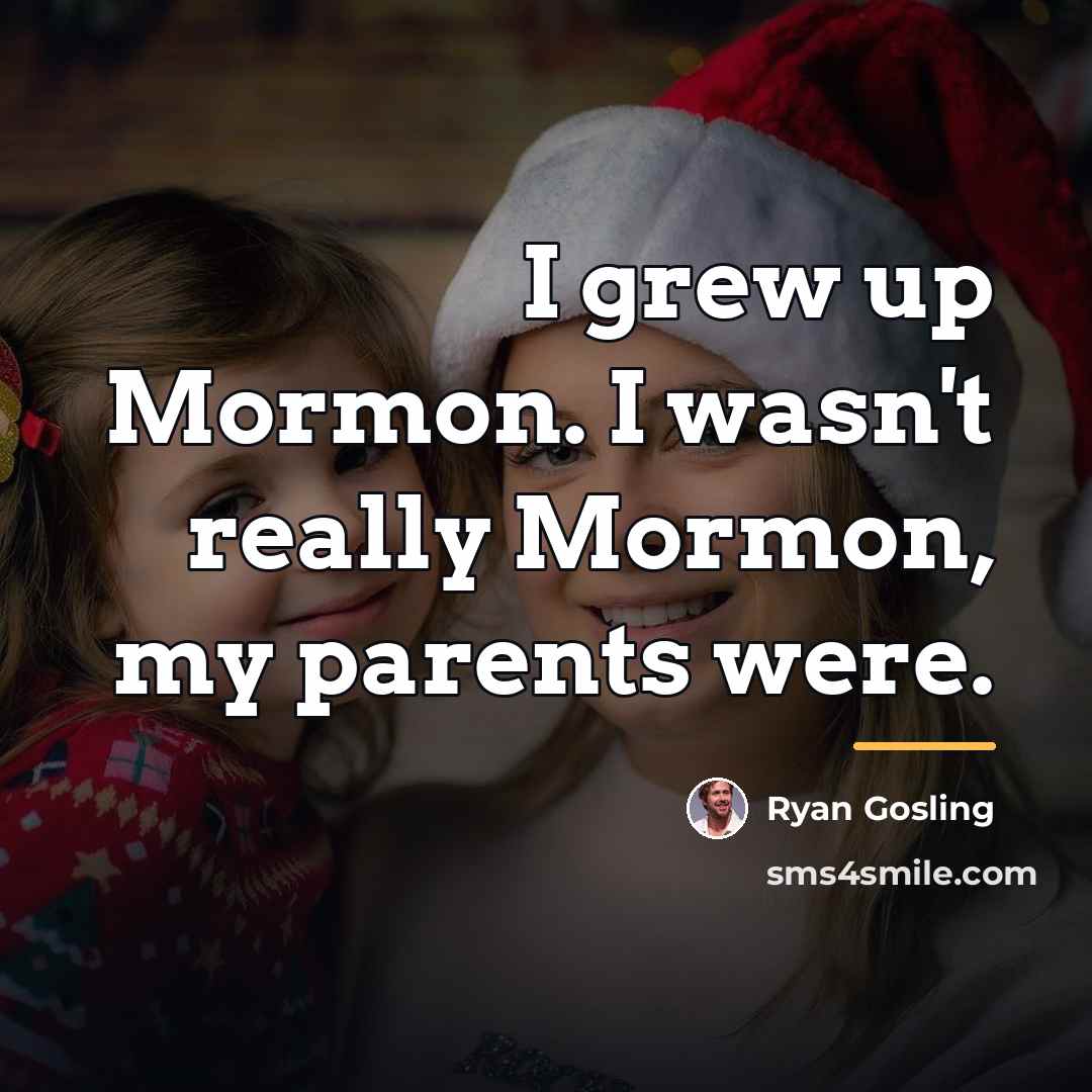 “I grew up Mormon. I wasn't really Mormon, my parents…” quote by Ryan Gosling