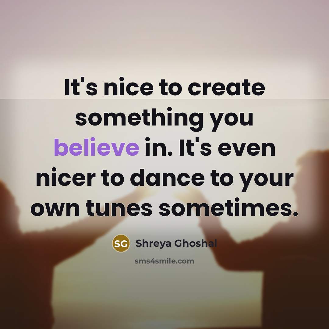 “It's nice to create something you believe in. It's even…” quote by Shreya Ghoshal