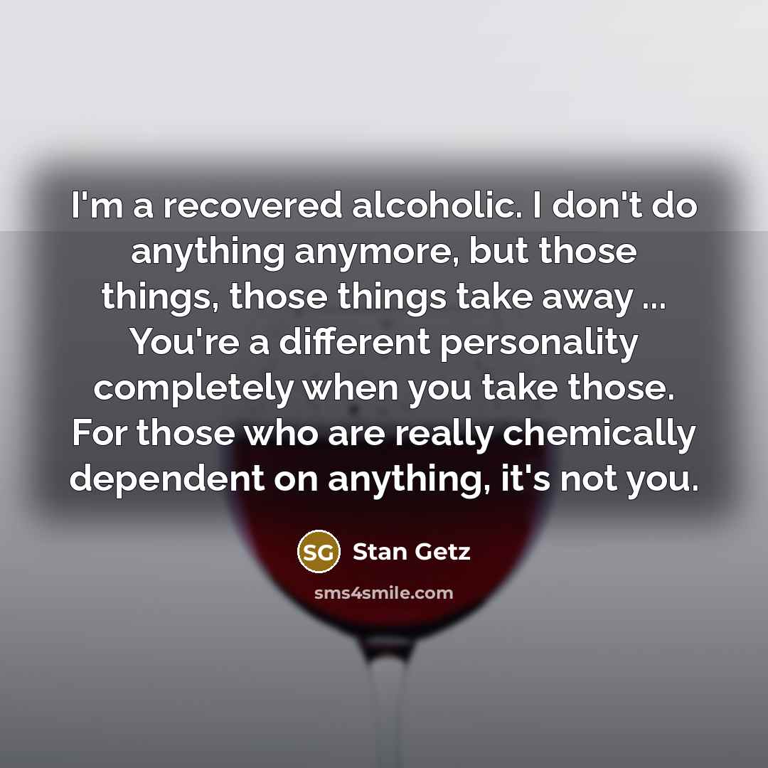 “I'm a recovered alcoholic. I don't do anything anymore, but…” quote by Stan Getz