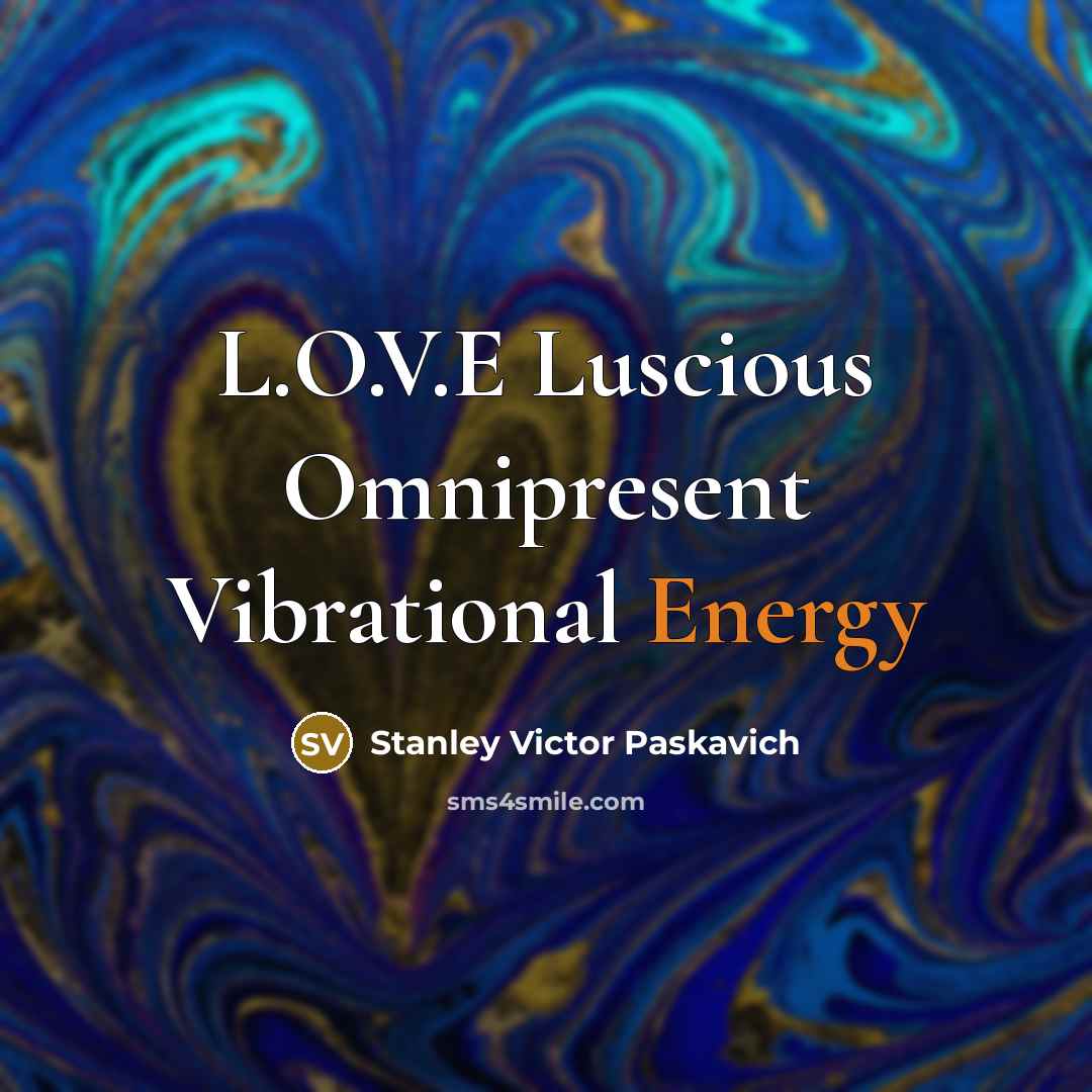 “L.O.V.E Luscious Omnipresent Vibrational Energy…” quote by Stanley Victor Paskavich