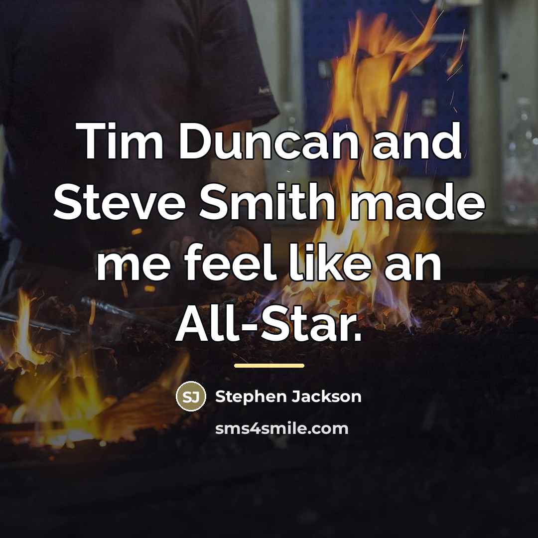 “Tim Duncan and Steve Smith made me feel like an…” quote by Stephen Jackson
