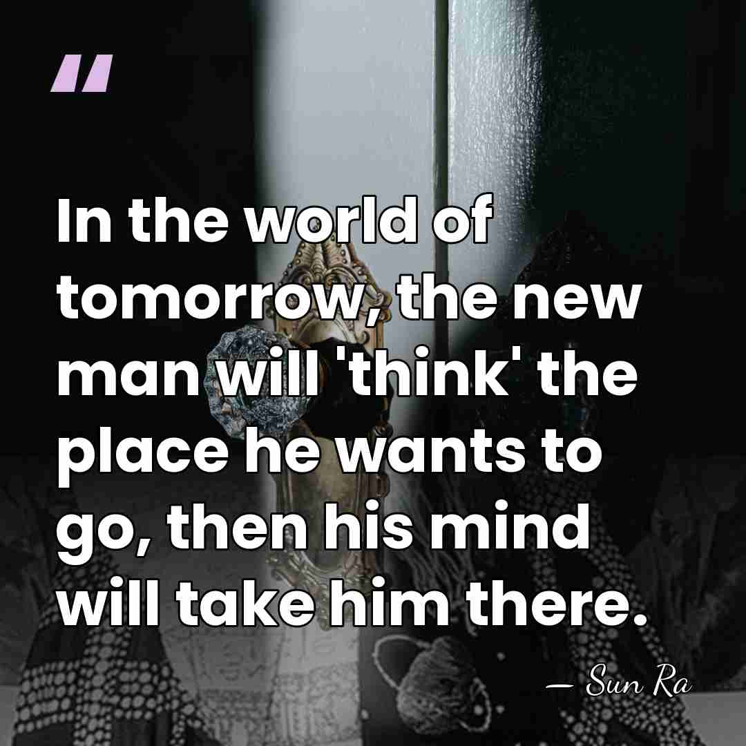 In the world of tomorrow, the new man will 'think' the place&hellip; - Sun Ra