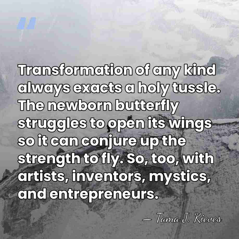 Transformation of any kind always exacts a holy tussle. The newborn butterfly&hellip; - Tama J. Kieves
