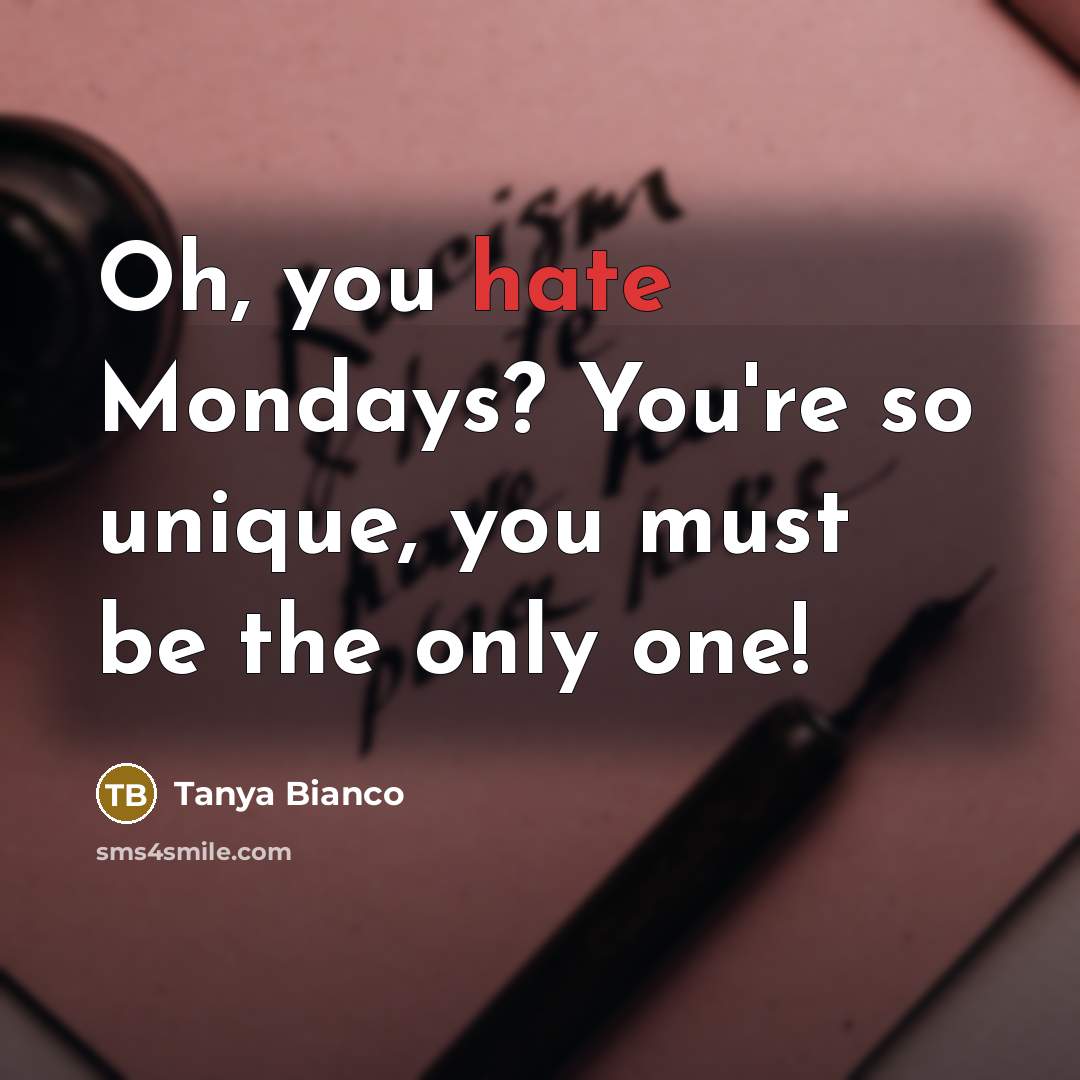 “Oh, you hate Mondays? You`re so unique, you must be…” quote by Tanya Bianco