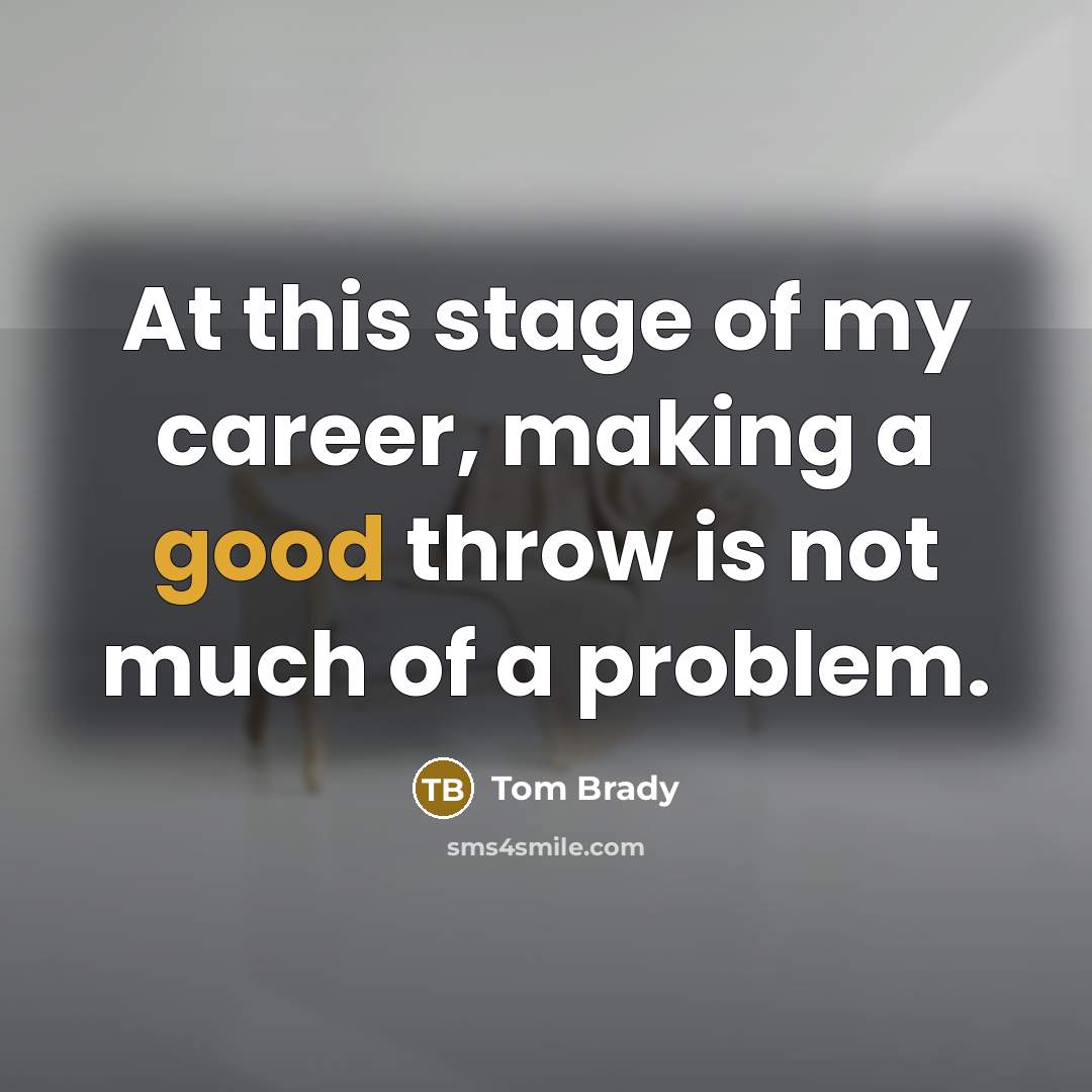 “At this stage of my career, making a good throw is not much of a problem.” quote by Tom Brady