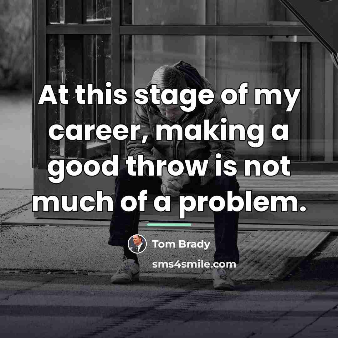 “At this stage of my career, making a good throw…” quote by Tom Brady