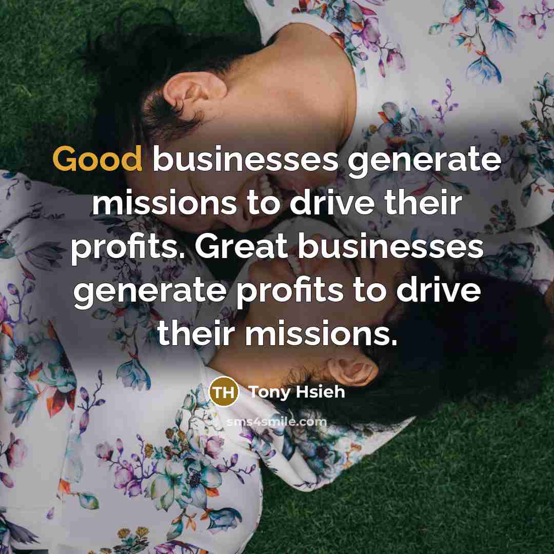 “Good businesses generate missions to drive their profits. Great businesses…” quote by Tony Hsieh
