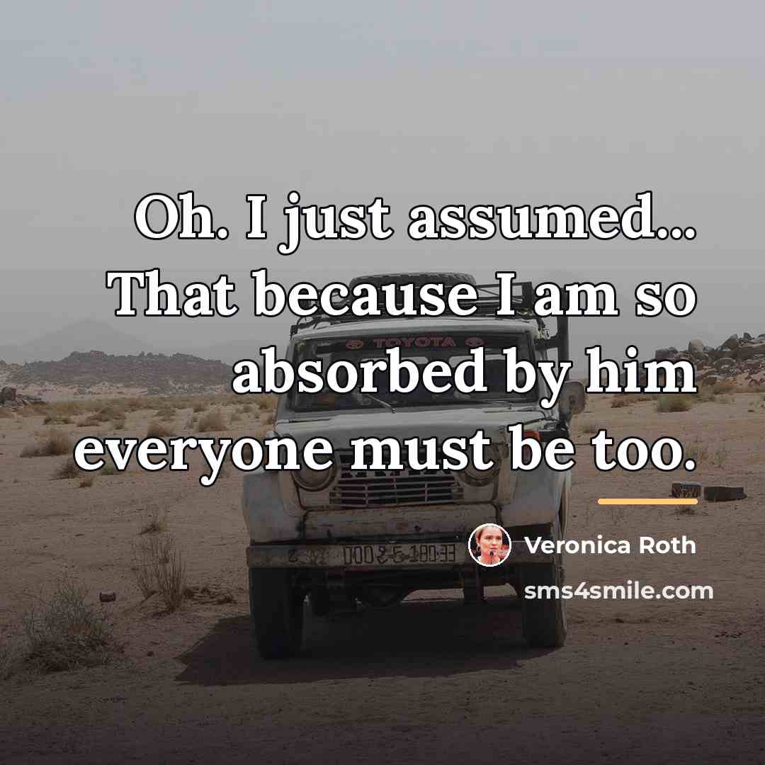 “Oh. I just assumed... That because I am so absorbed…” quote by Veronica Roth