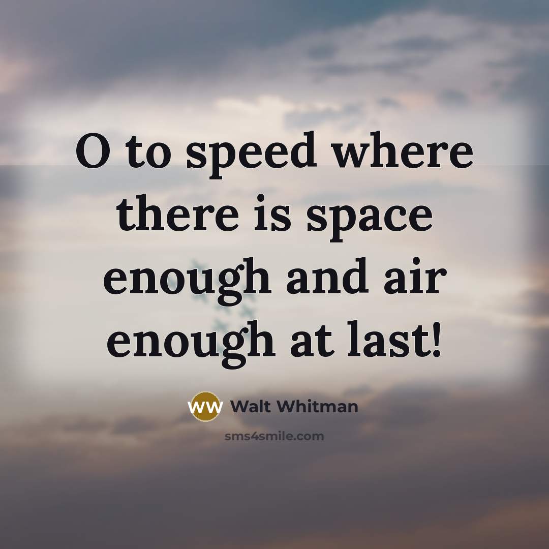“O to speed where there is space enough and air…” quote by Walt Whitman