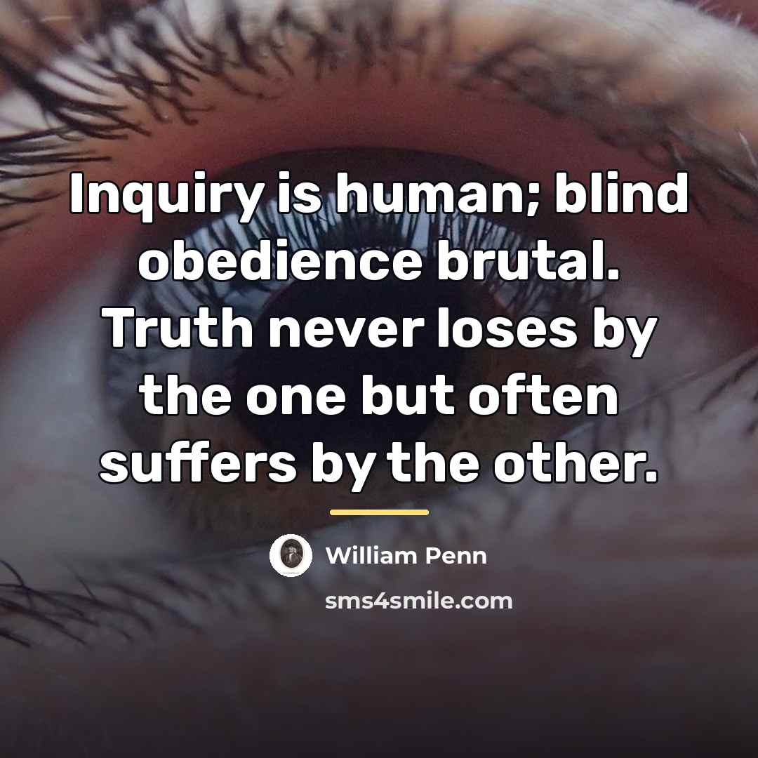 “Inquiry is human; blind obedience brutal. Truth never loses by…” quote by William Penn