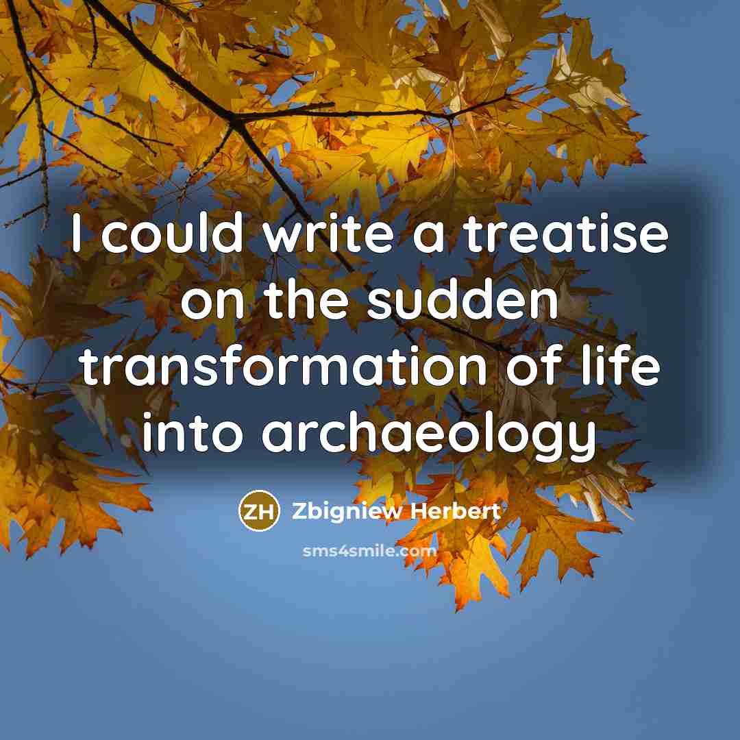 “I could write a treatise on the sudden transformation of…” quote by Zbigniew Herbert