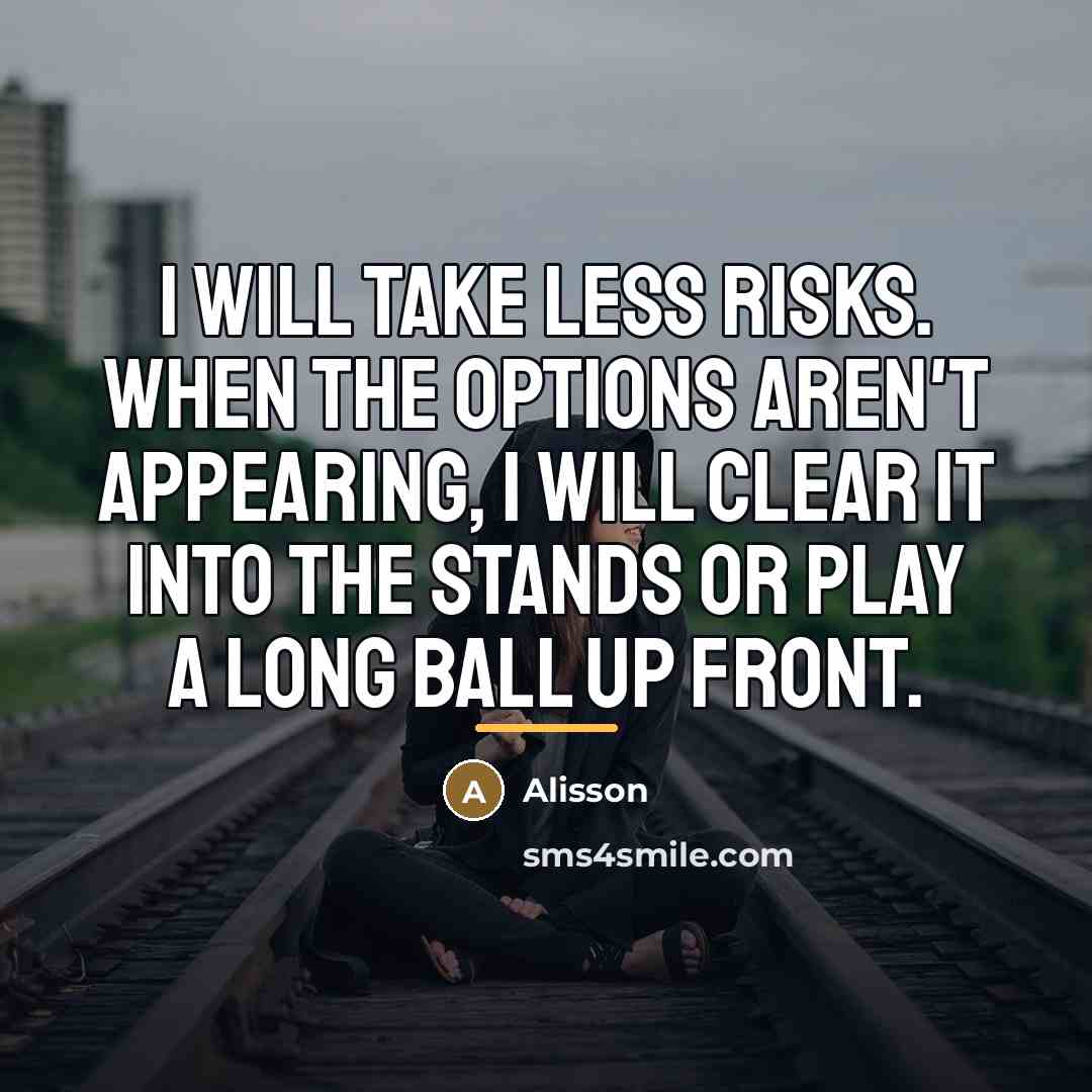 “I will take less risks. When the options aren't appearing,…” quote by Alisson