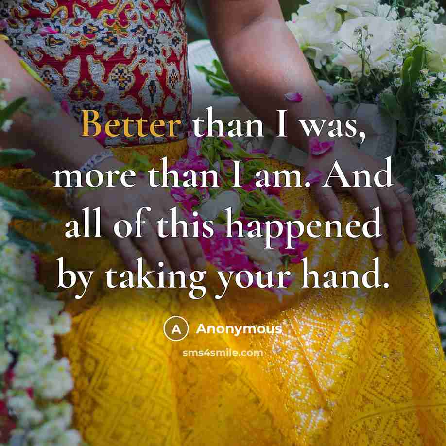 “Better than I was, more than I am. And all of this happened by taking your hand.” quote by Anonymous