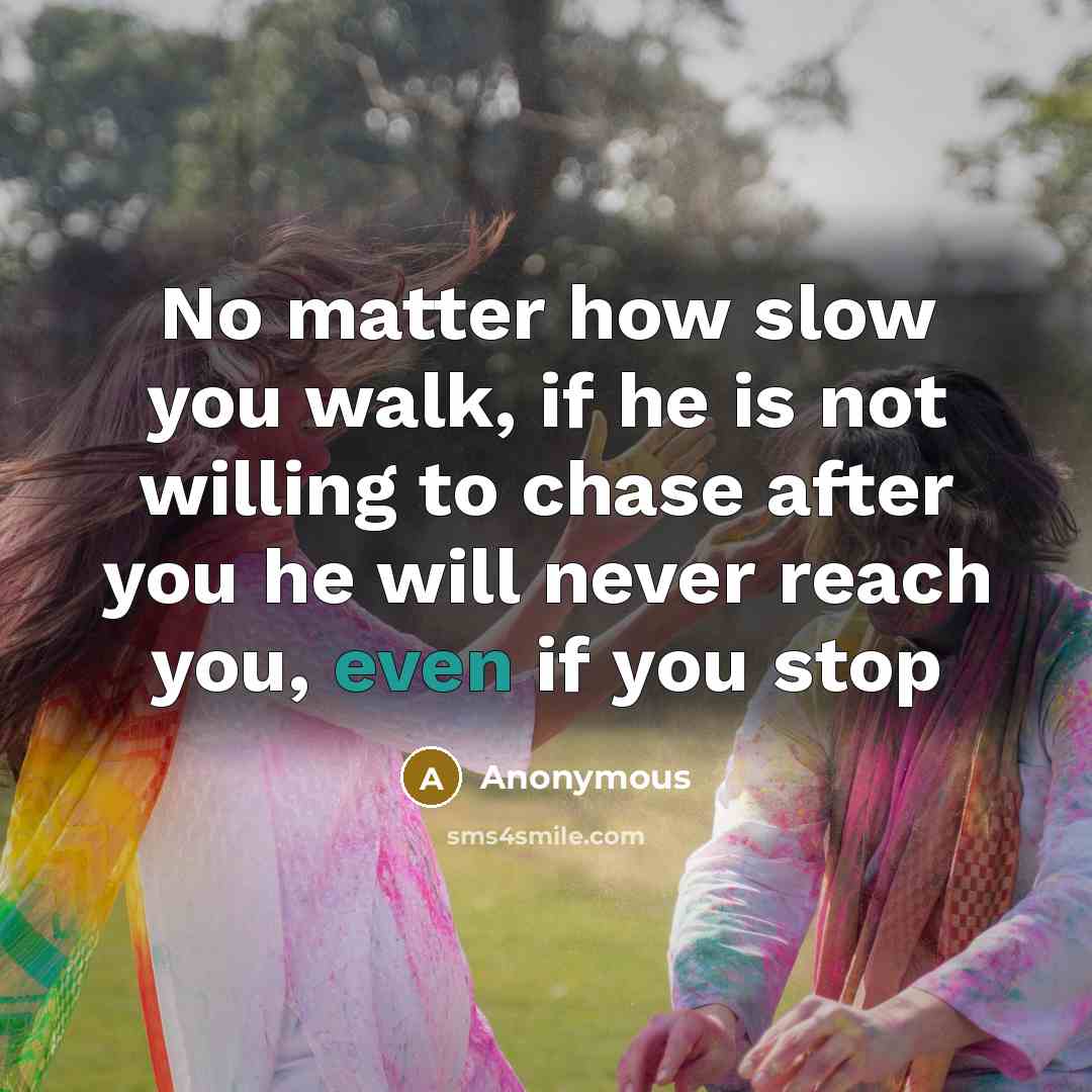 “No matter how slow you walk, if he is not willing to chase after you he will never reach you, even if you stop” quote by Anonymous