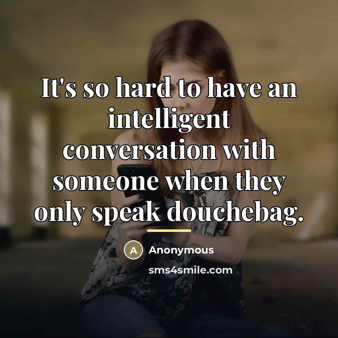 “It's so hard to have an intelligent conversation with someone…” quote by Anonymous