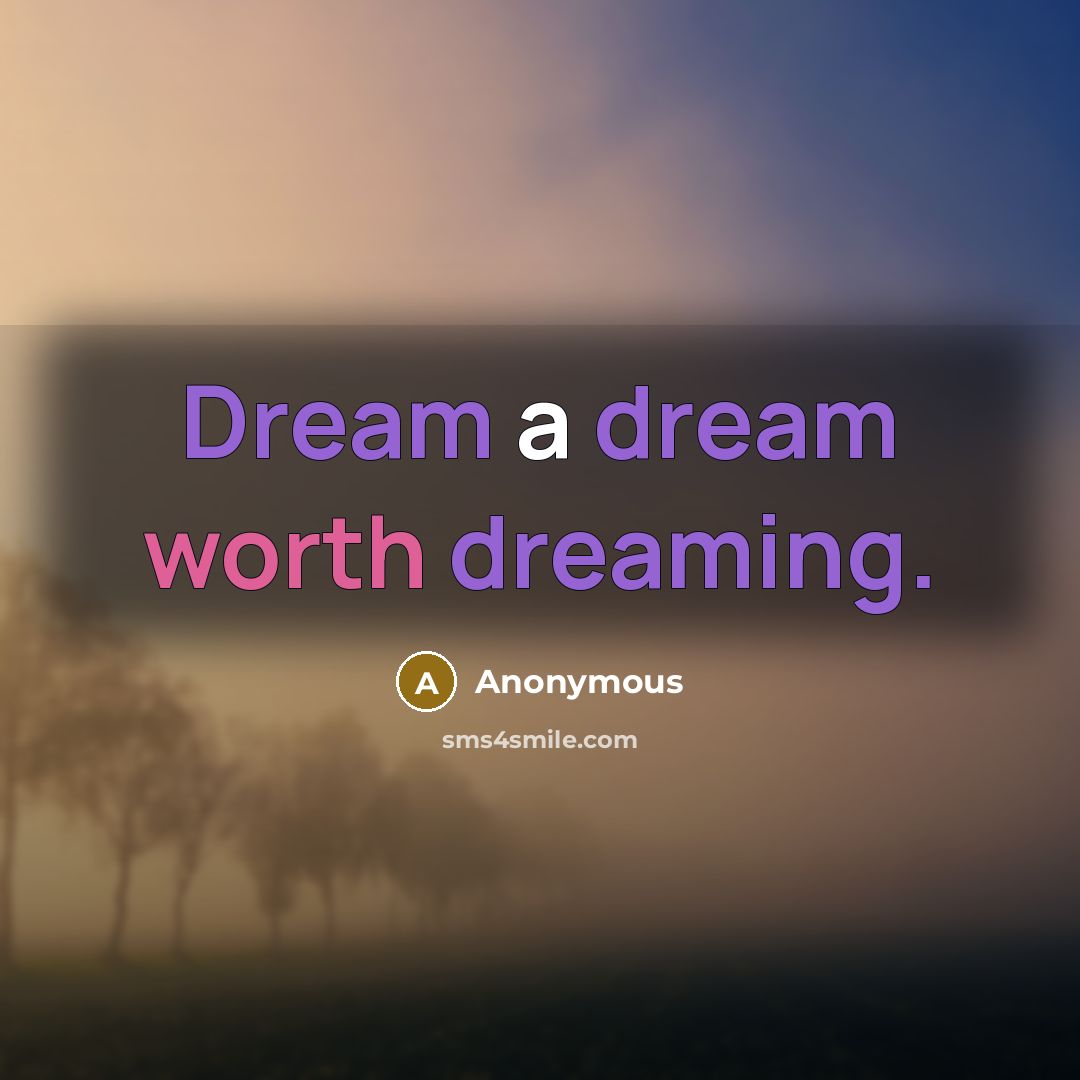 “Dream a dream worth dreaming.” quote by Anonymous