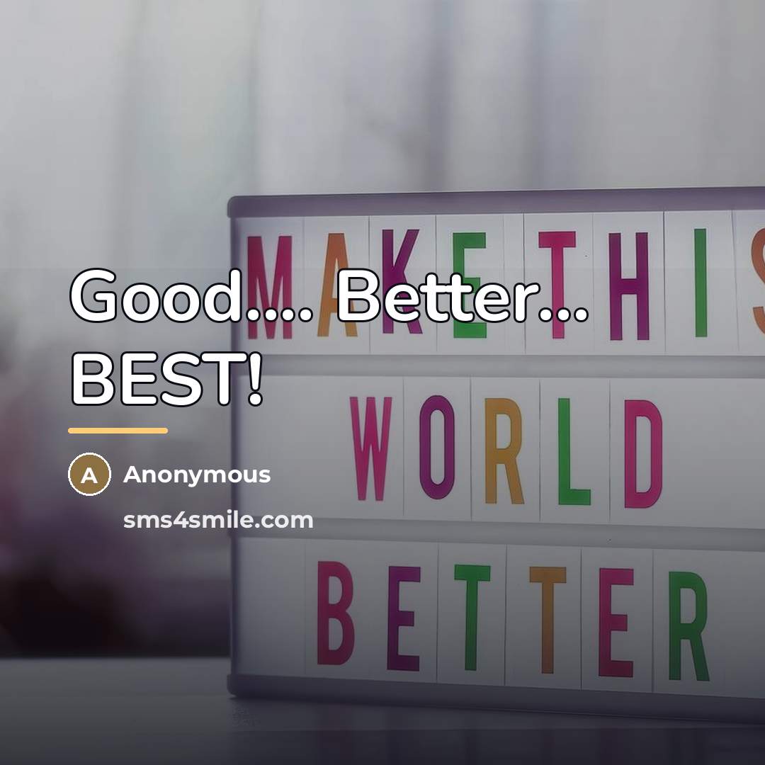 “Good.... Better... BEST!…” quote by Anonymous