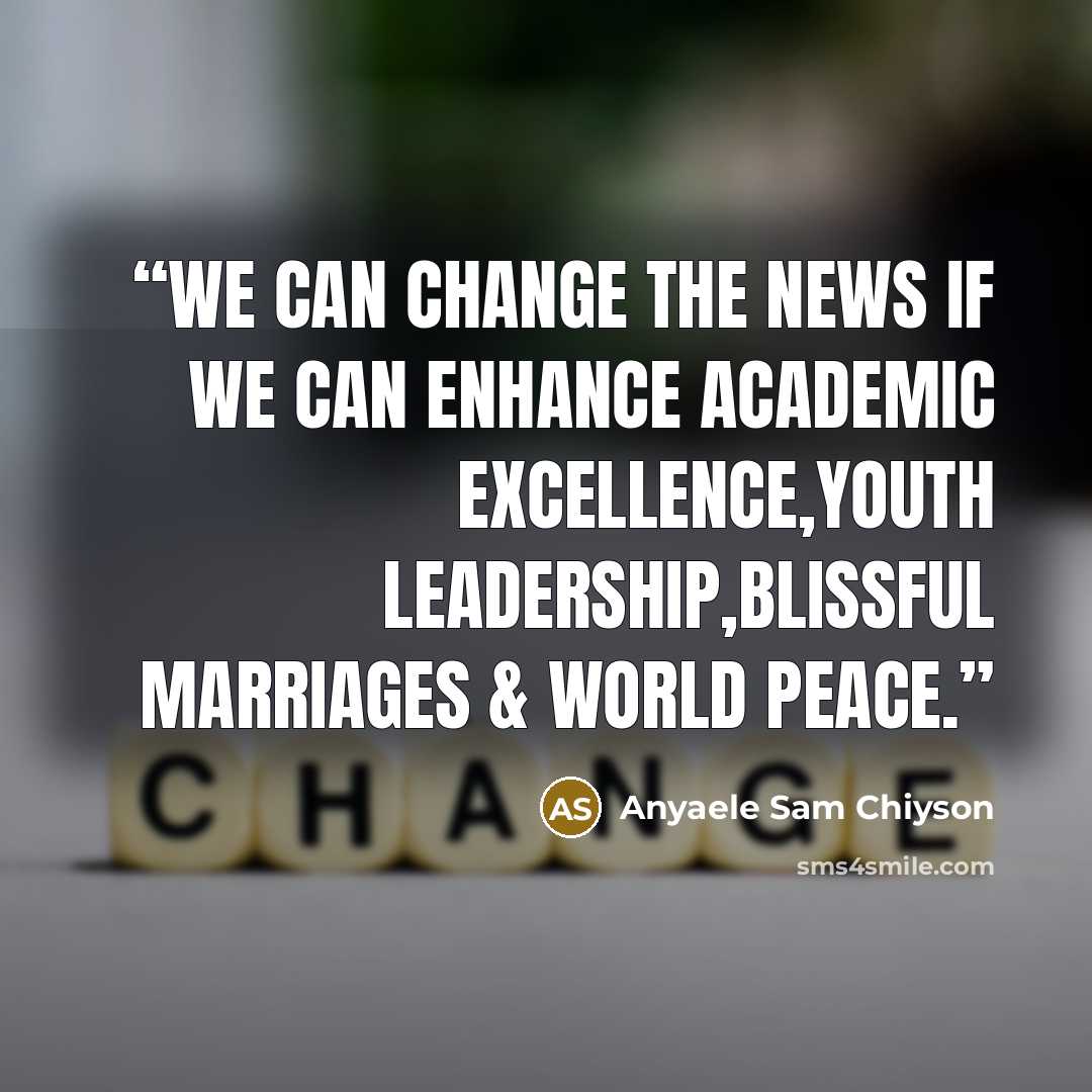 “We can change the NEWS if we can enhance academic excellence,youth leadership,blissful marriages & world peace.” quote by Anyaele Sam Chiyson