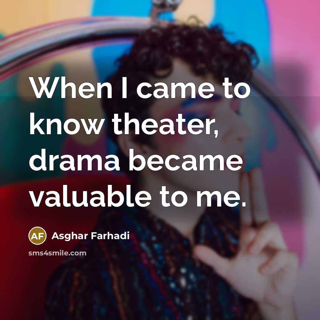 “When I came to know theater, drama became valuable to me.” quote by Asghar Farhadi