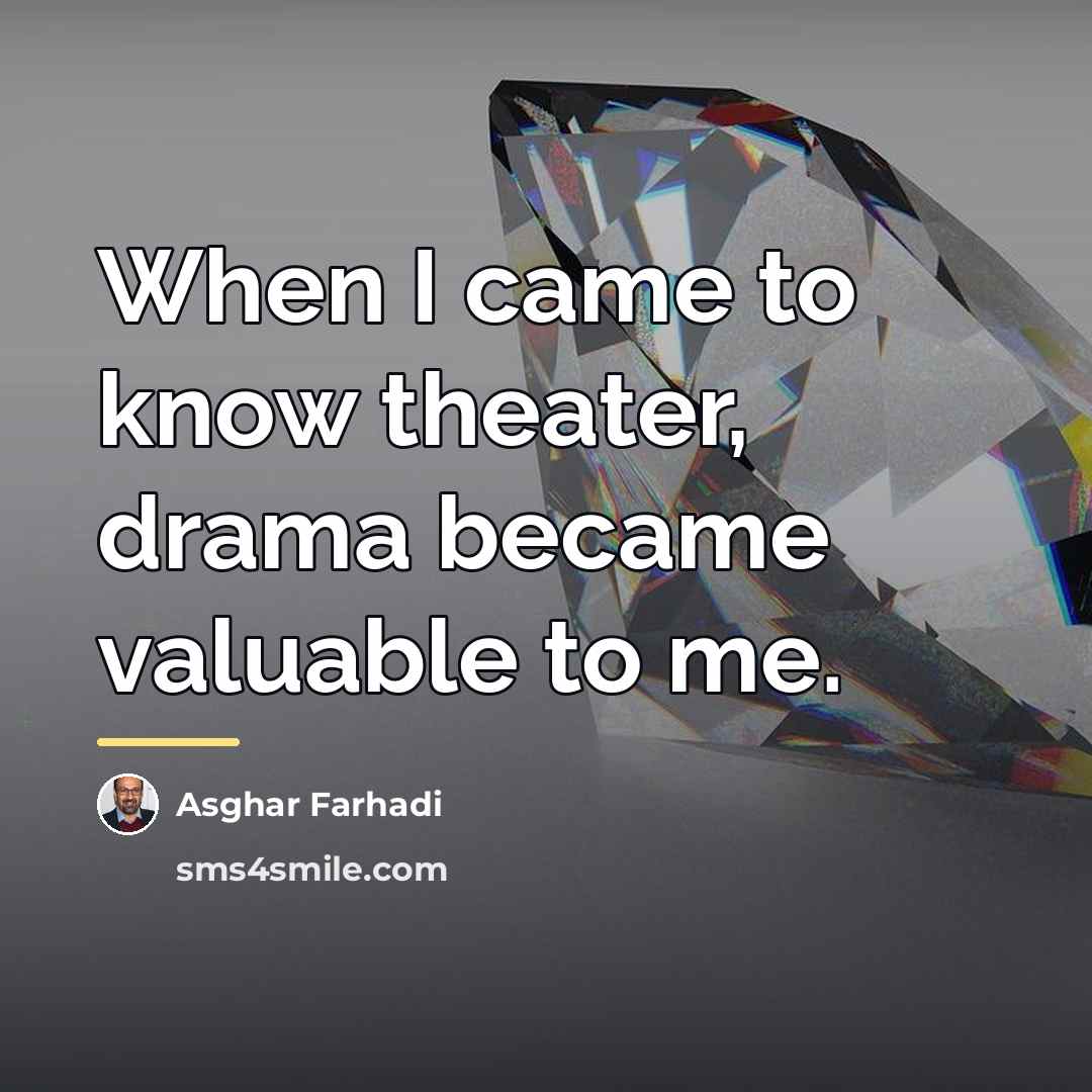 “When I came to know theater, drama became valuable to…” quote by Asghar Farhadi