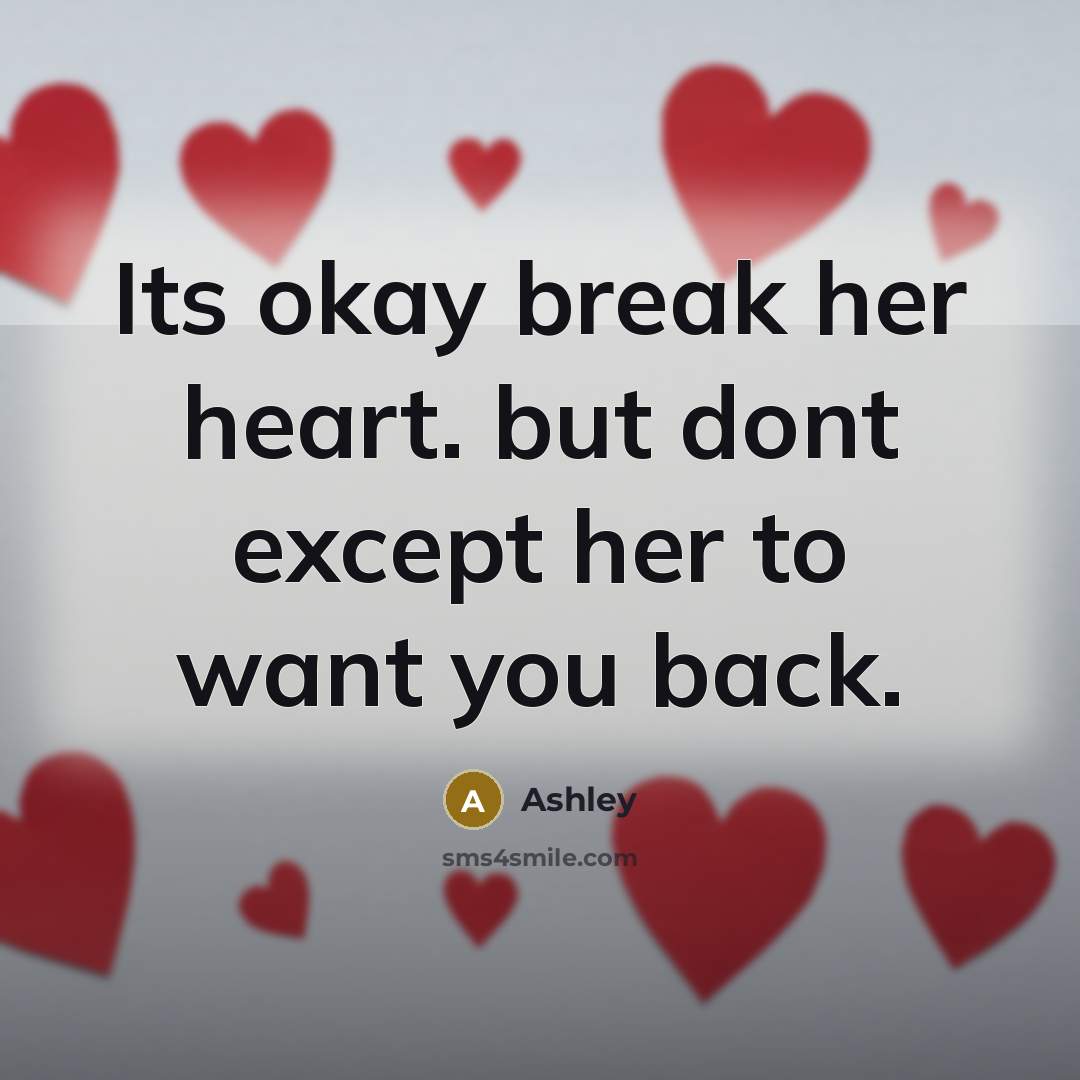 “Its okay break her heart. but dont except her to want you back.” quote by Ashley