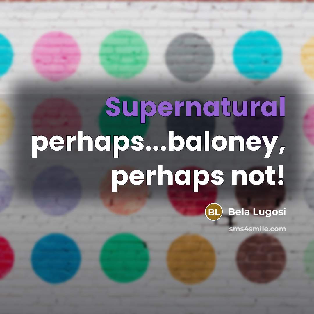 “Supernatural perhaps...baloney, perhaps not!…” quote by Bela Lugosi