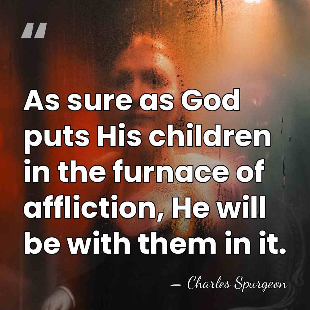 As sure as God puts His children in the furnace of affliction,&hellip; - Charles Spurgeon
