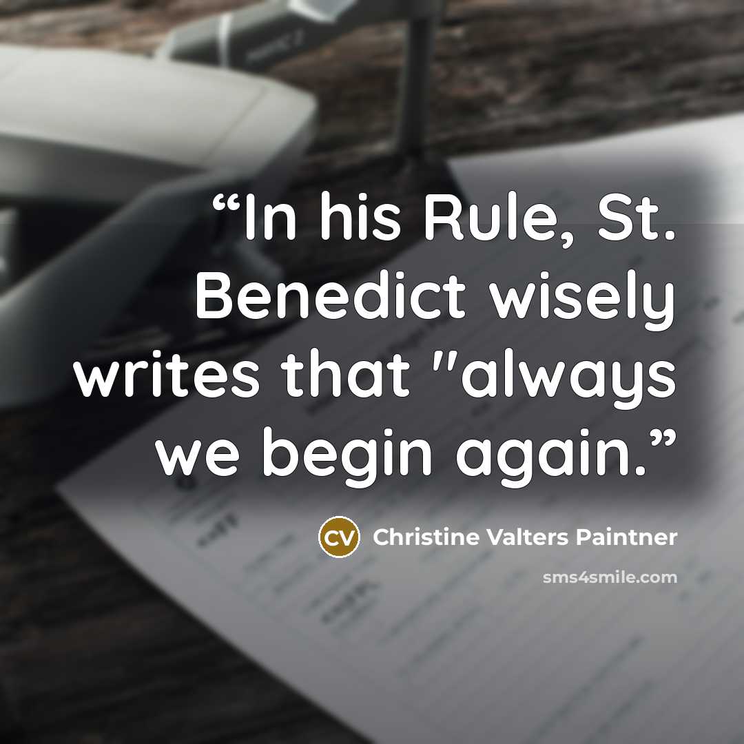 “In his Rule, St. Benedict wisely writes that "always we begin again.” quote by Christine Valters Paintner