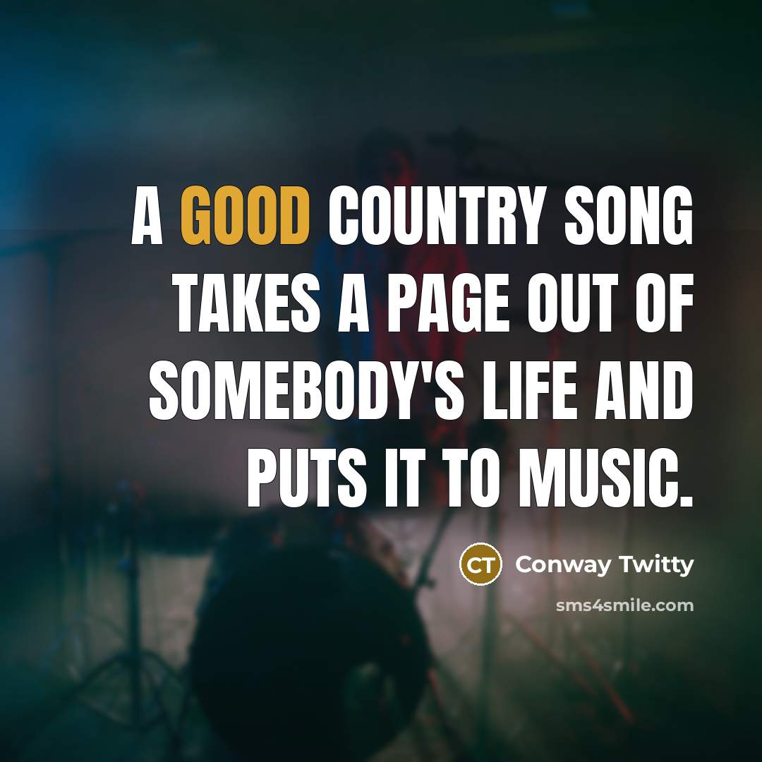 “A good country song takes a page out of somebody's life and puts it to music.” quote by Conway Twitty