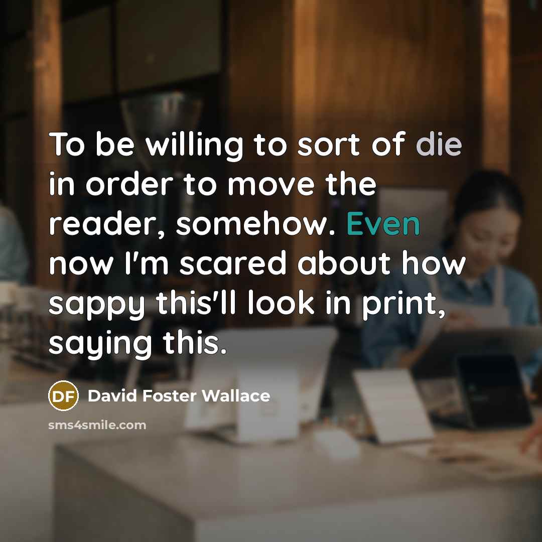 “To be willing to sort of die in order to…” quote by David Foster Wallace