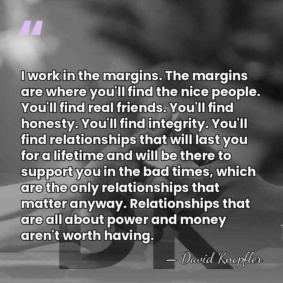I work in the margins. The margins are where you'll find the&hellip; - David Knopfler