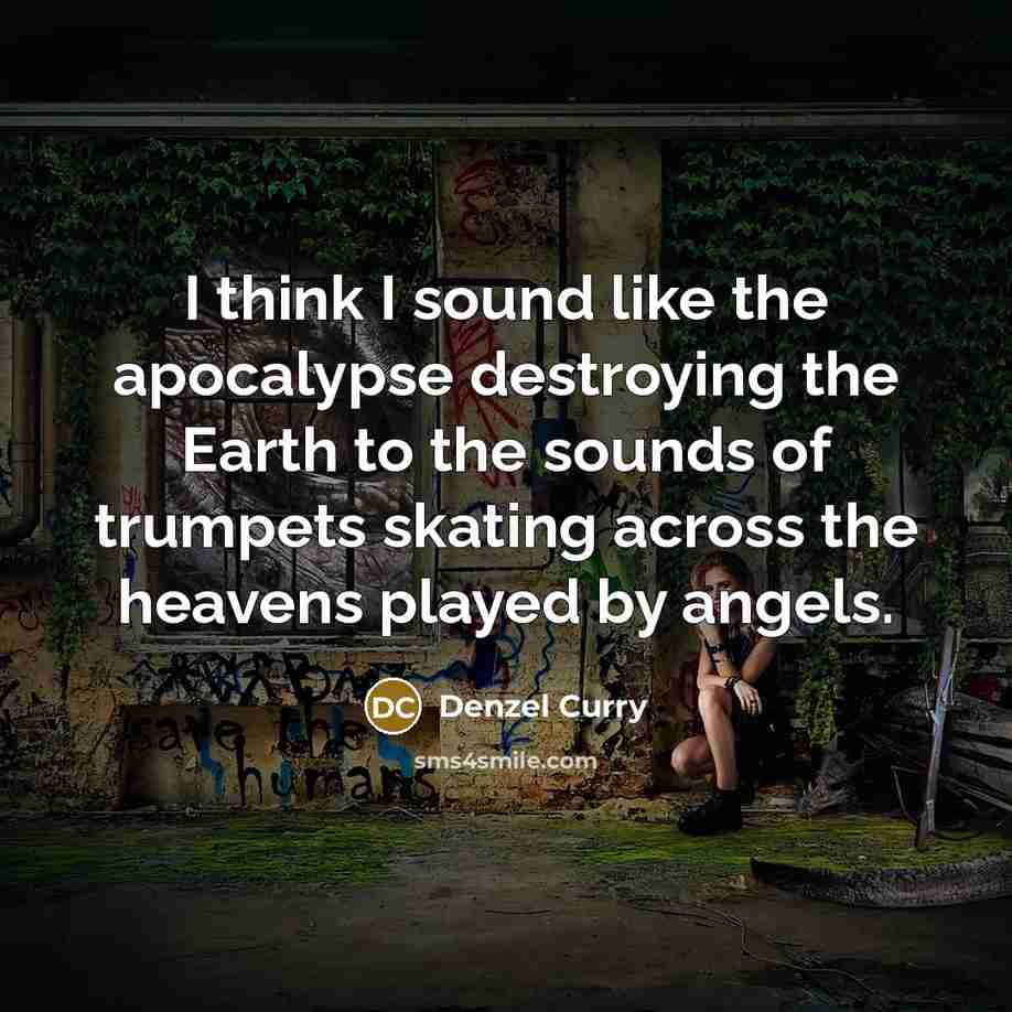 “I think I sound like the apocalypse destroying the Earth…” quote by Denzel Curry