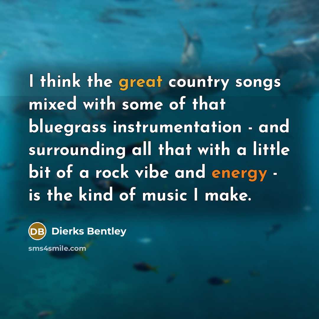 “I think the great country songs mixed with some of…” quote by Dierks Bentley