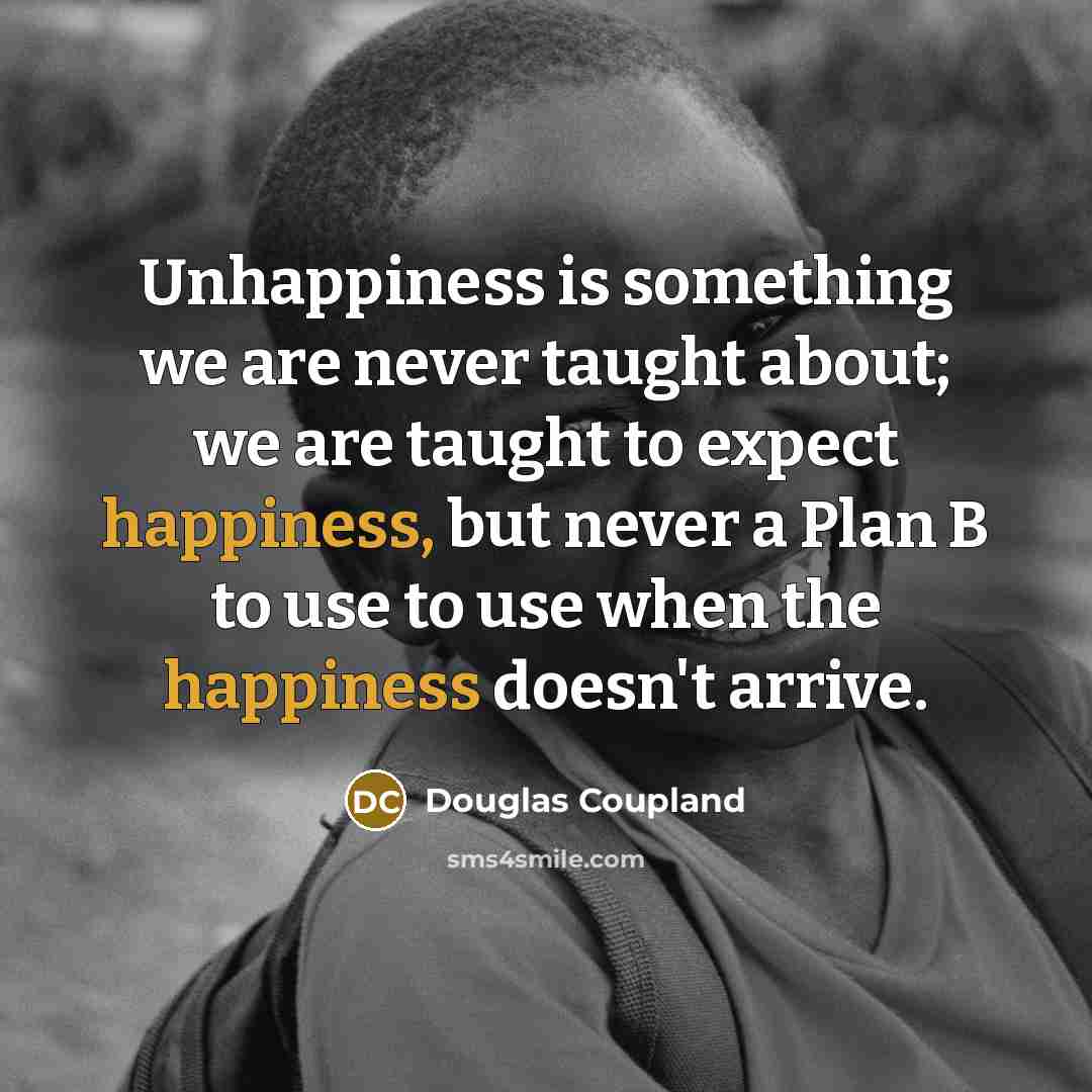 “Unhappiness is something we are never taught about; we are…” quote by Douglas Coupland