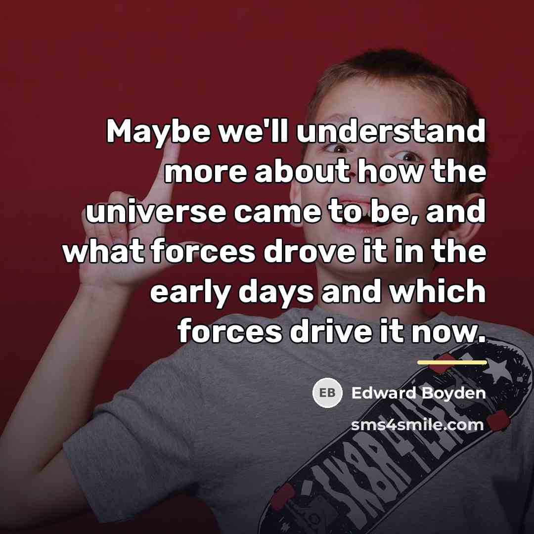 “Maybe we'll understand more about how the universe came to…” quote by Edward Boyden