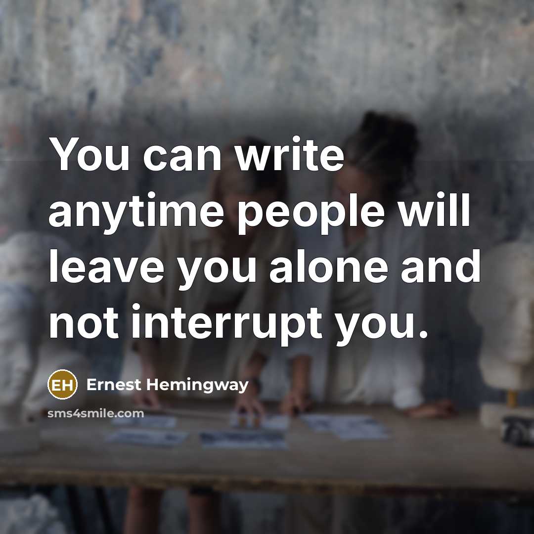 “You can write anytime people will leave you alone and not interrupt you.” quote by Ernest Hemingway