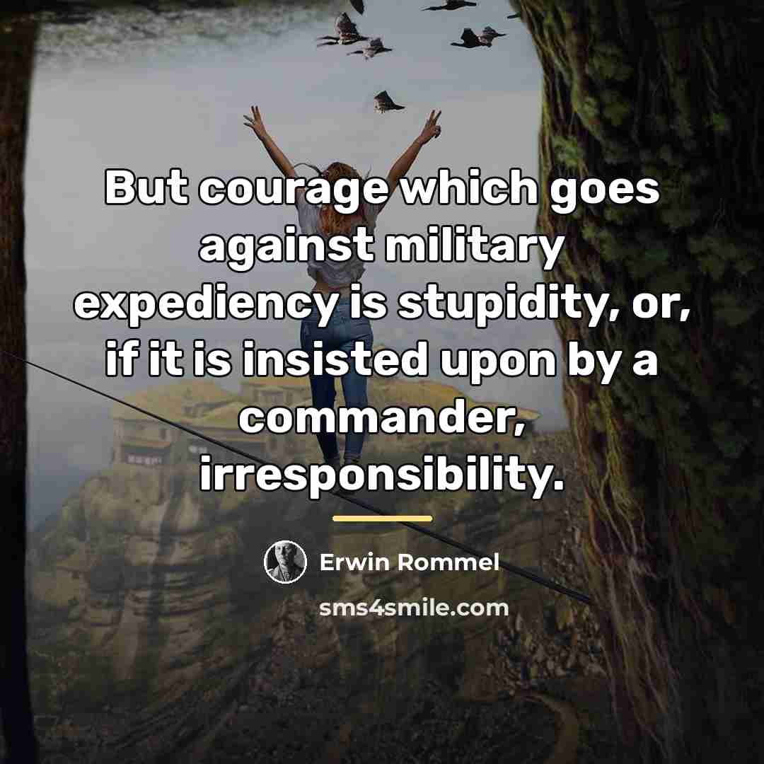 “But courage which goes against military expediency is stupidity, or,…” quote by Erwin Rommel