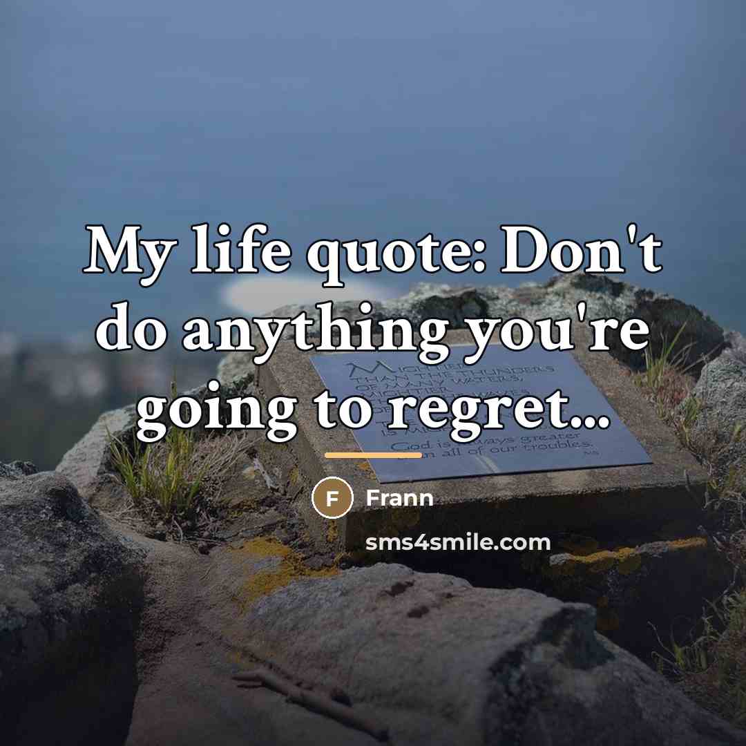 “My life quote: Don't do anything you're going to regret...…” quote by Frann
