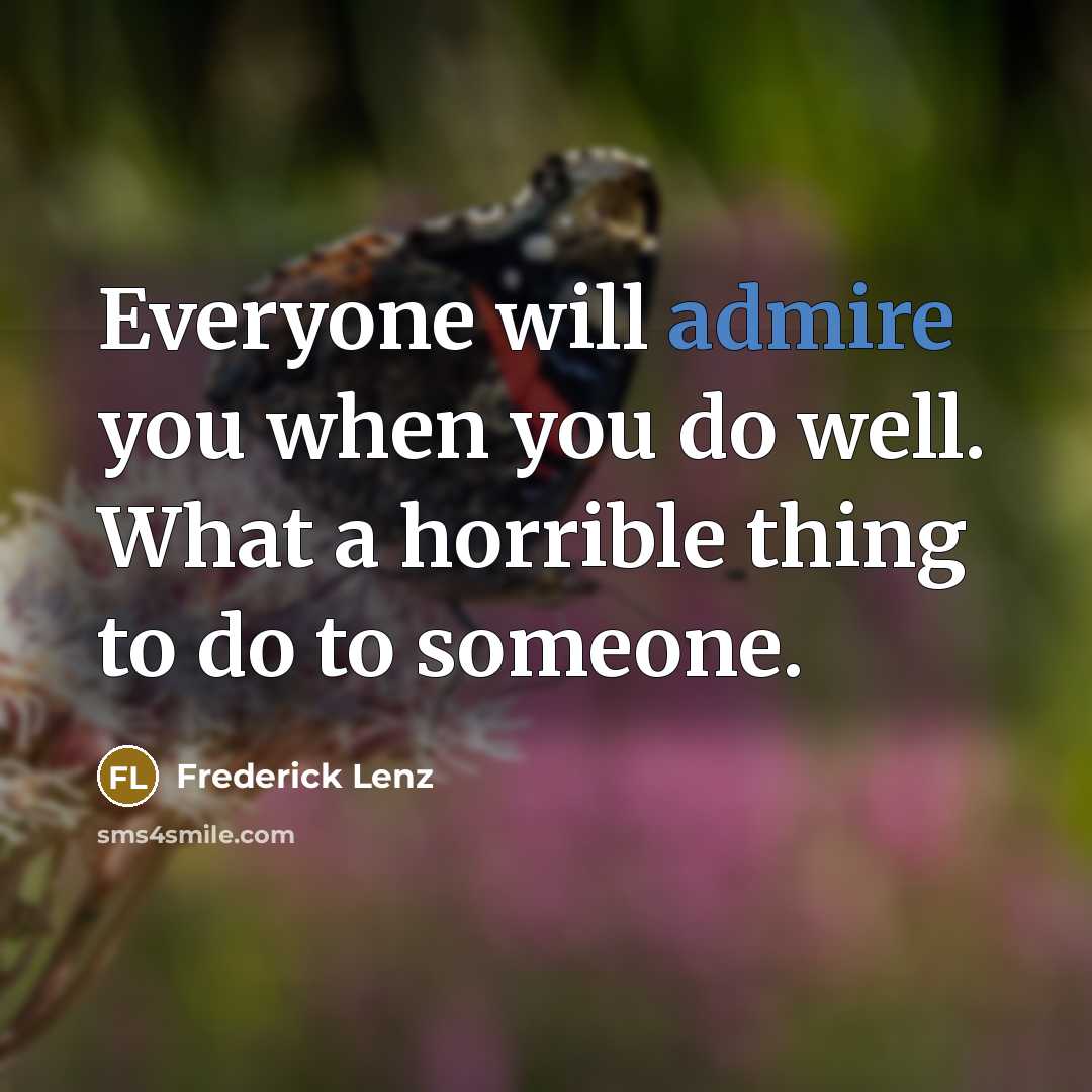 “Everyone will admire you when you do well. What a…” quote by Frederick Lenz
