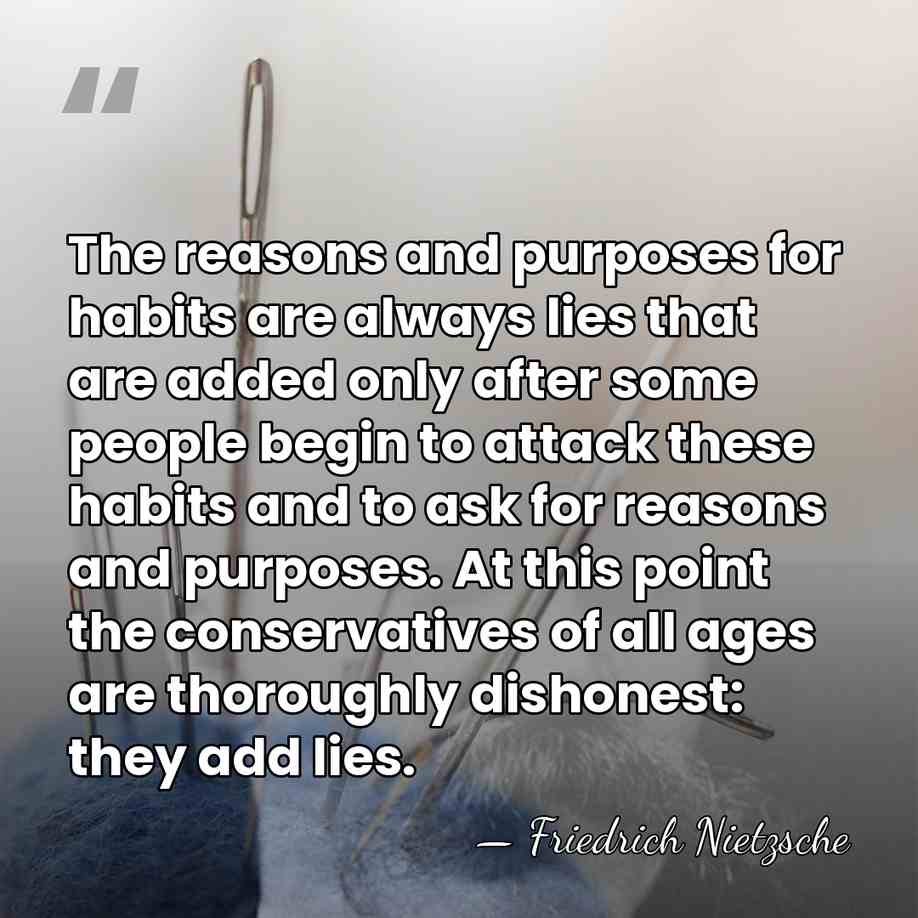 The reasons and purposes for habits are always lies that are added&hellip; - Friedrich Nietzsche