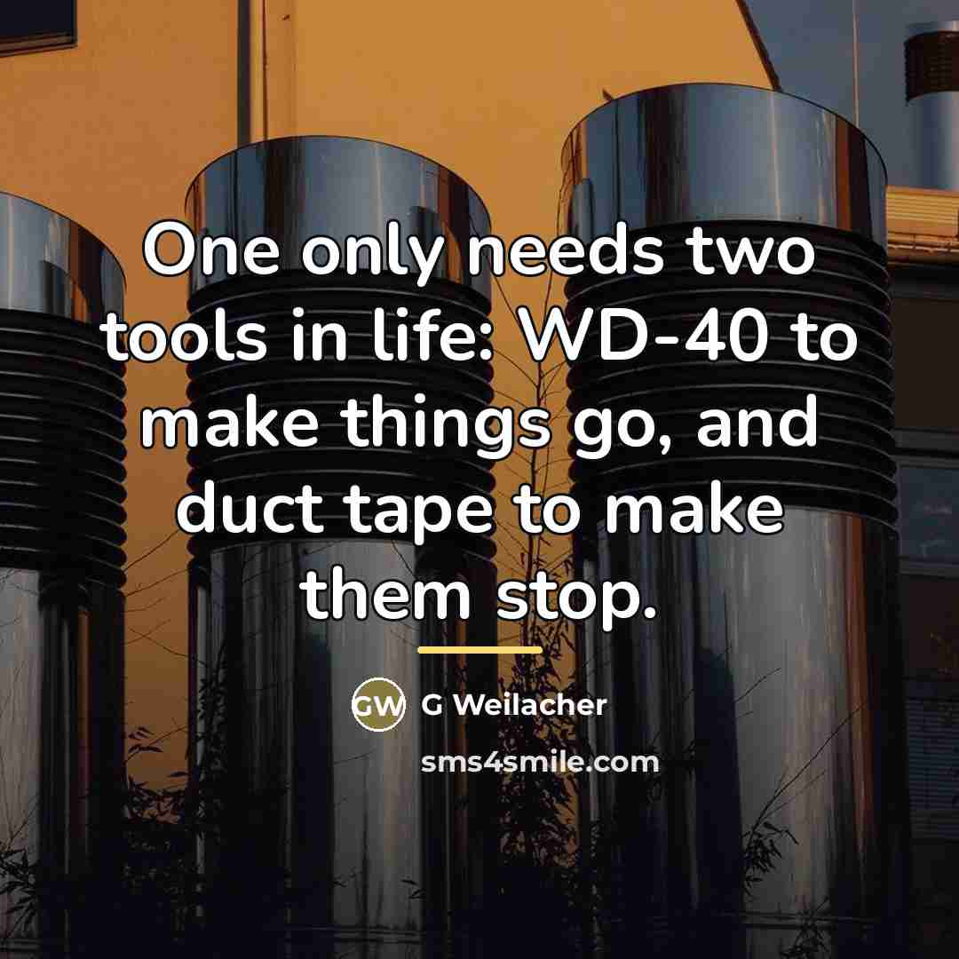 “One only needs two tools in life: WD-40 to make…” quote by G Weilacher