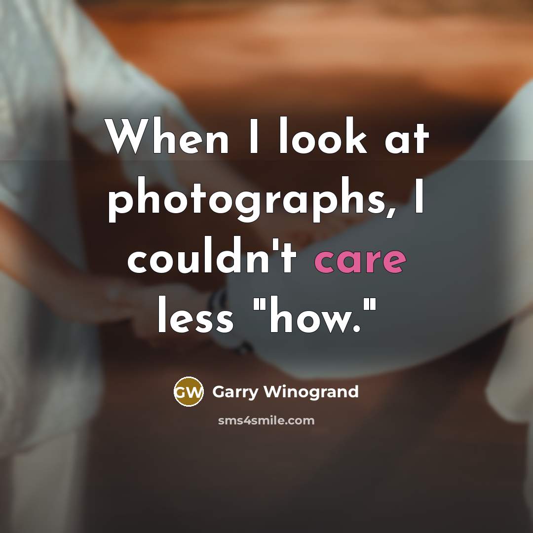 “When I look at photographs, I couldn't care less "how."…” quote by Garry Winogrand