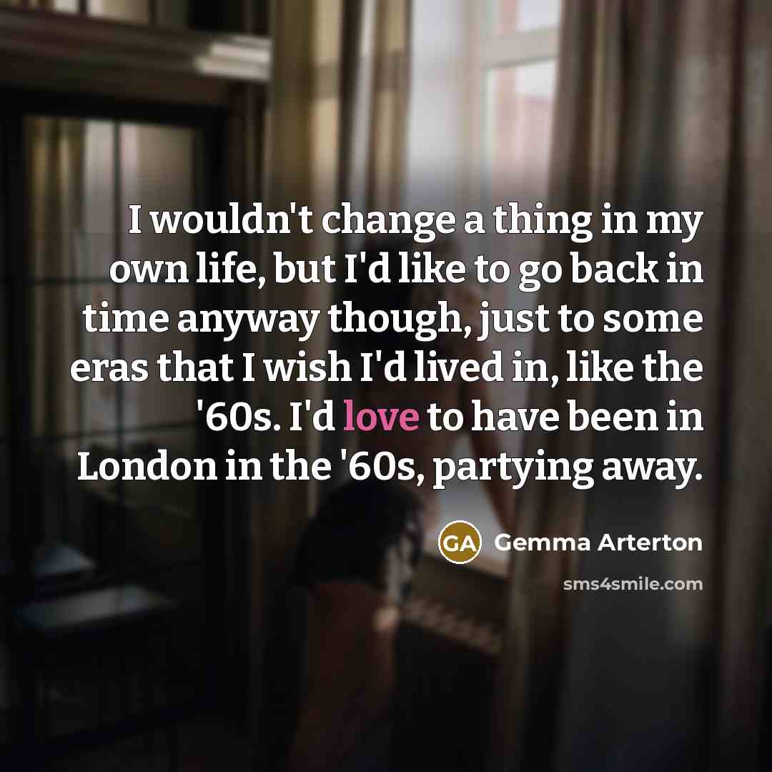 “I wouldn't change a thing in my own life, but…” quote by Gemma Arterton