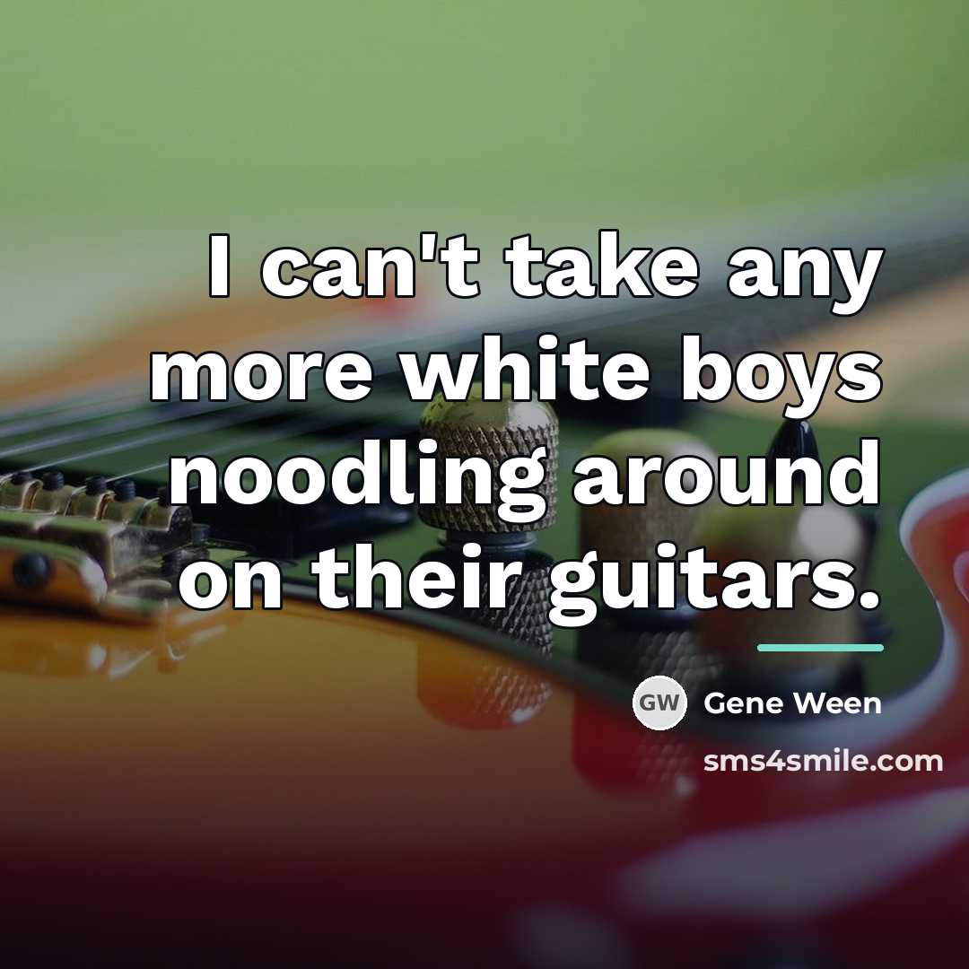 “I can't take any more white boys noodling around on…” quote by Gene Ween