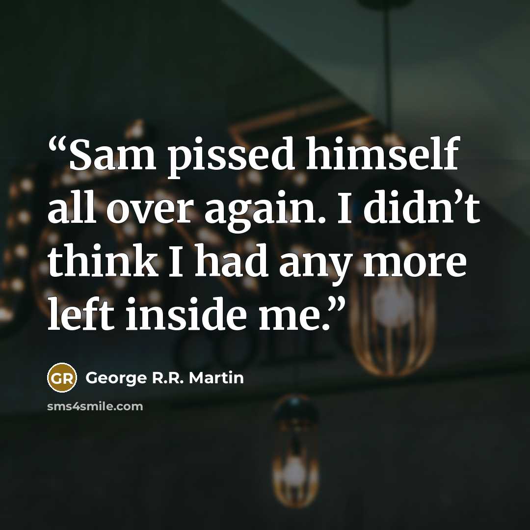 “Sam pissed himself all over again. I didn’t think I had any more left inside me.” quote by George R.R. Martin