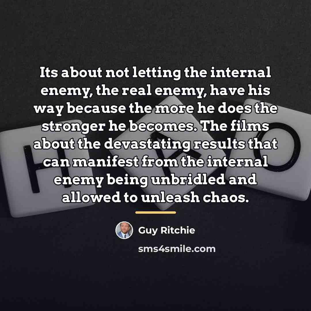 “Its about not letting the internal enemy, the real enemy,…” quote by Guy Ritchie