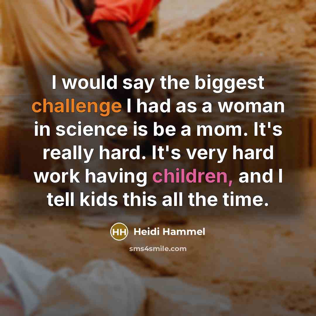 “I would say the biggest challenge I had as a woman in science is be a mom. It's really hard. It's very hard work having children, and I tell kids this all the time.” quote by Heidi Hammel